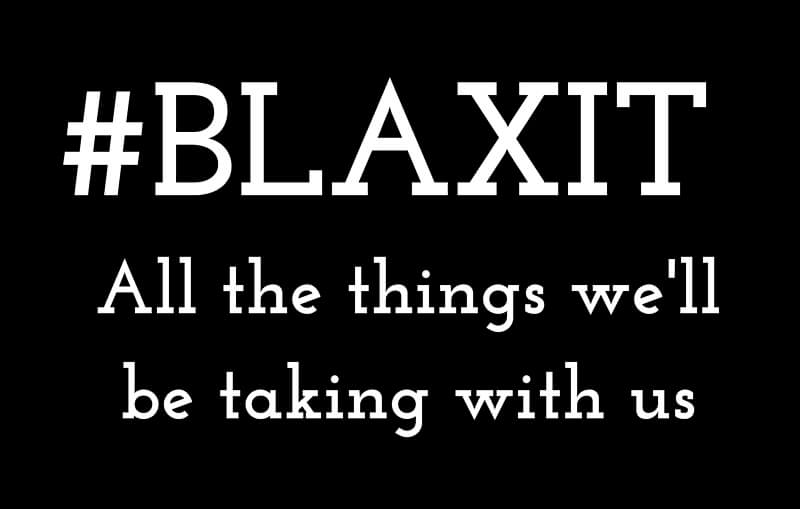 BLAXIT: More Things We're Taking With Us If We Leave