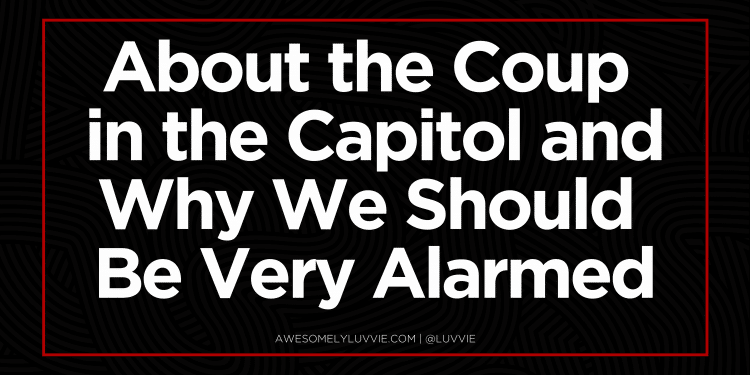 About the Coup in the Capitol and Why We Should Be Very Alarmed