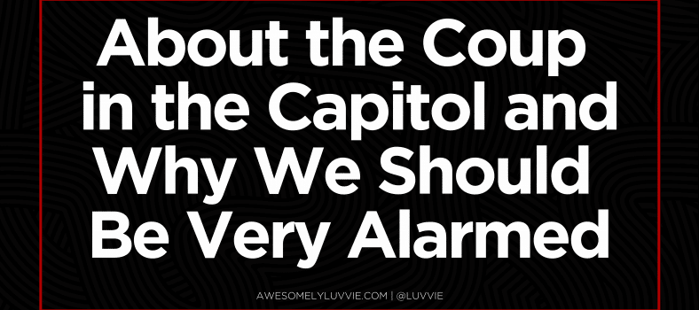 About the Coup in the Capitol and Why We Should Be Very Alarmed