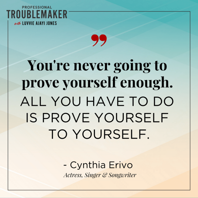 "All you have to do is prove yourself to yourself."- Cynthia Erivo