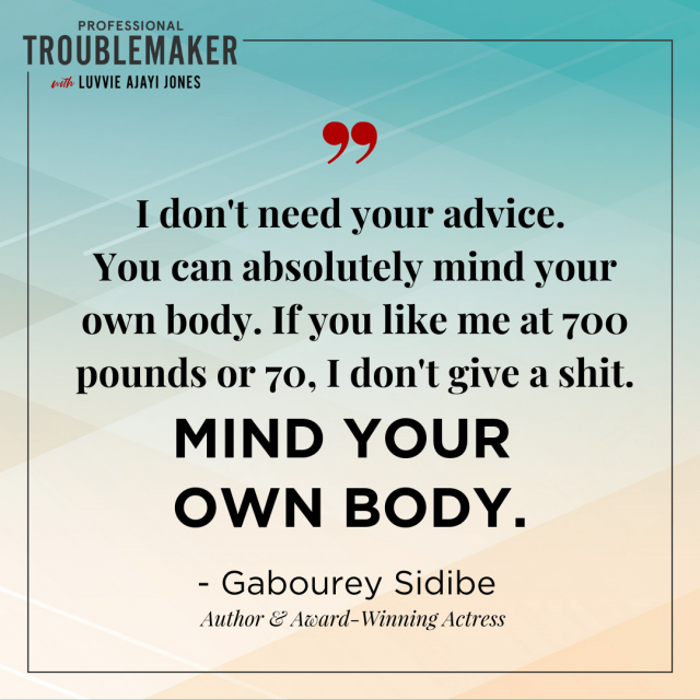 I don't need your advice. You can absolutely mind your own body. - Gabourey Sidibe