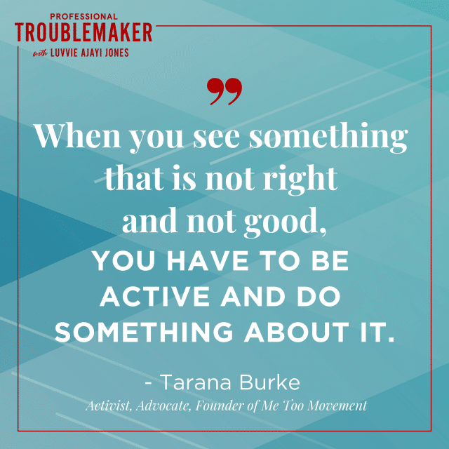 TaranaBurke_ProfessionalTroublemaker_Quote3: when you see something that is not right and not good, you have to be active and do something about it.