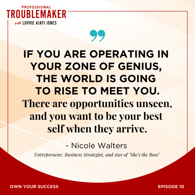 Quote: If you are operating in your zone of genius, the world is going to rise to meet you. There are opportunities unseen, and you want to be your best self when they arrive." - Nicole Walters