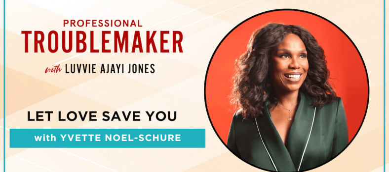 Let Love Save You (with Yvette Noel-Schure) - Episode 17 of Professional Troublemaker